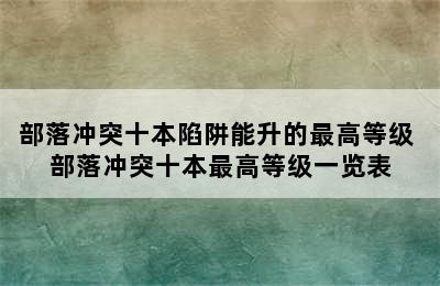 部落冲突十本陷阱能升的最高等级 部落冲突十本最高等级一览表